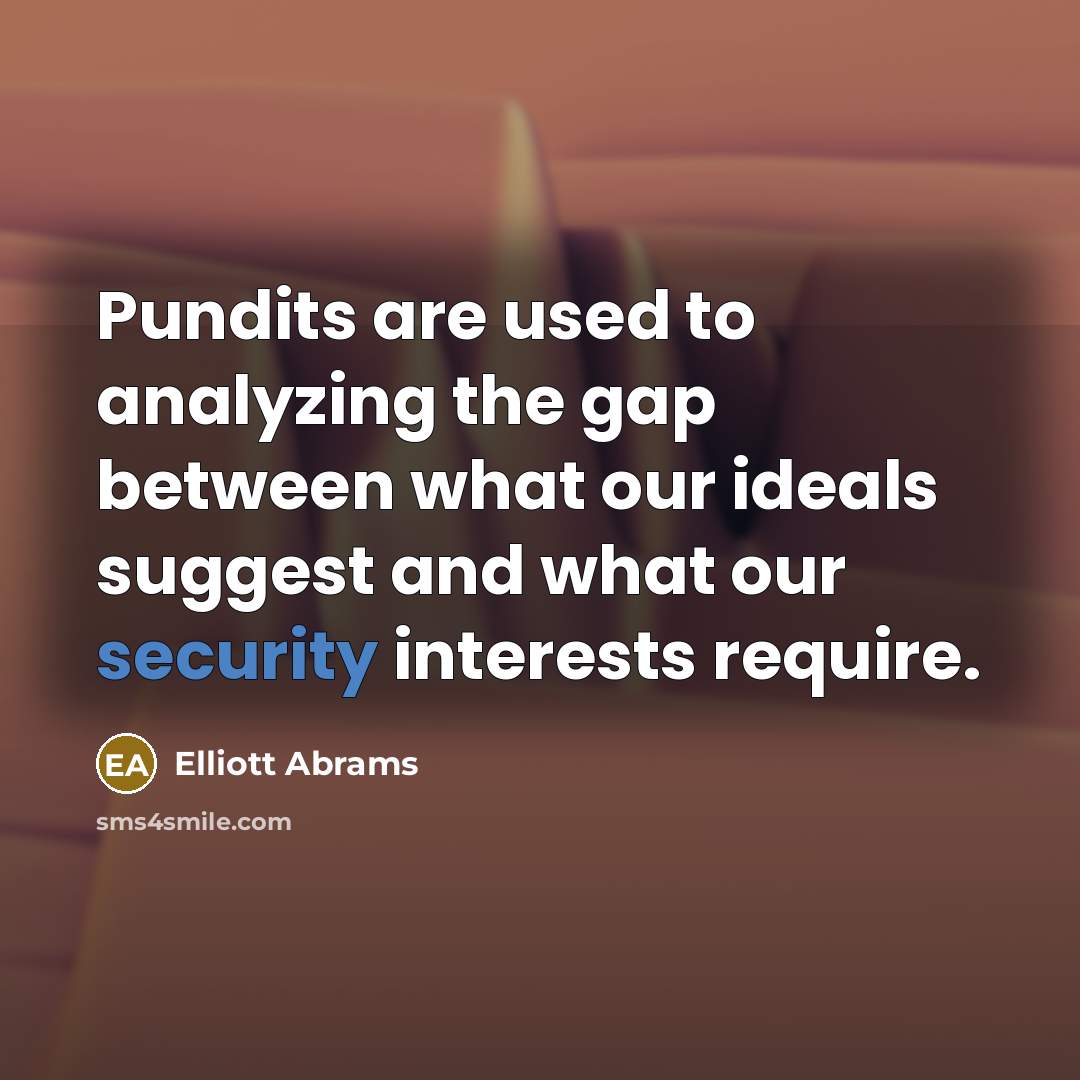 “Pundits are used to analyzing the gap between what our…” quote by Elliott Abrams