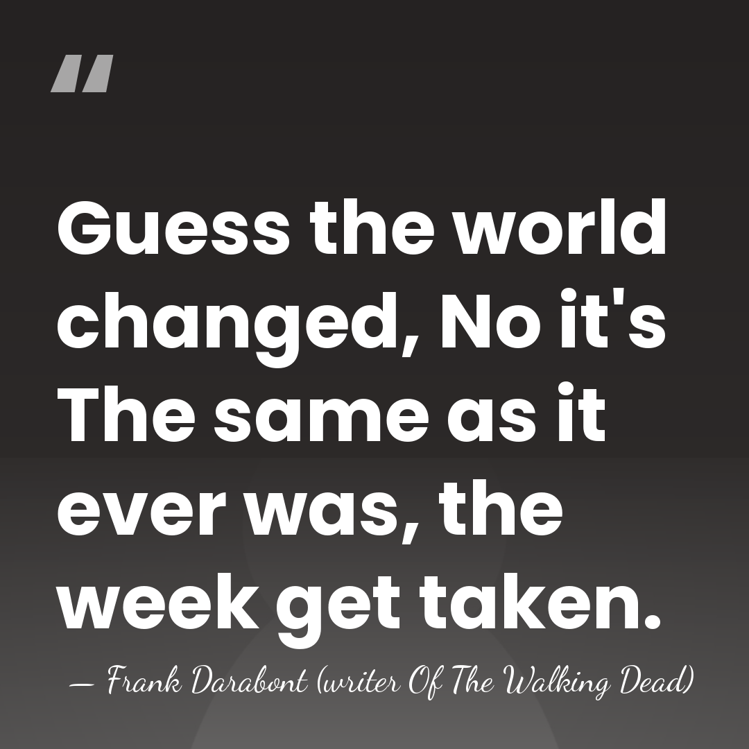 Guess the world changed, No it's The same as it ever was,&hellip; - Frank Darabont (writer Of The Walking Dead)