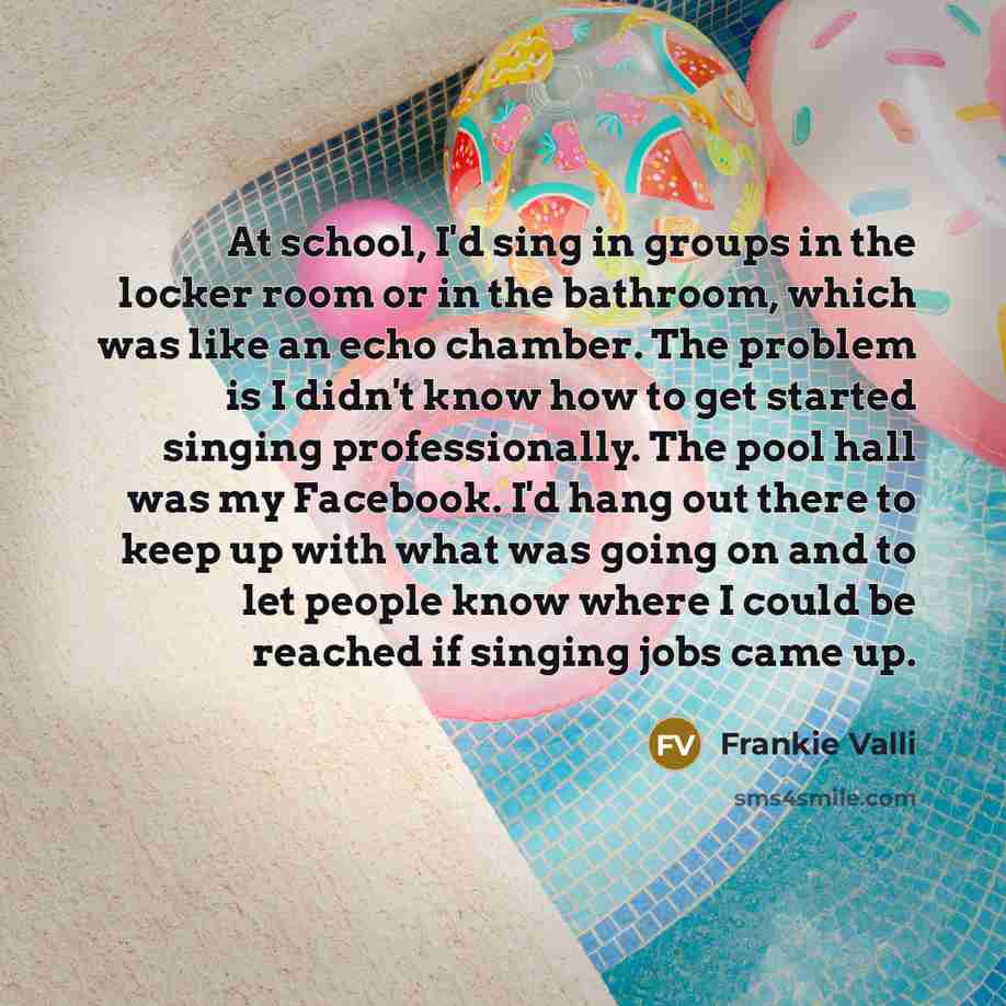 “At school, I'd sing in groups in the locker room…” quote by Frankie Valli