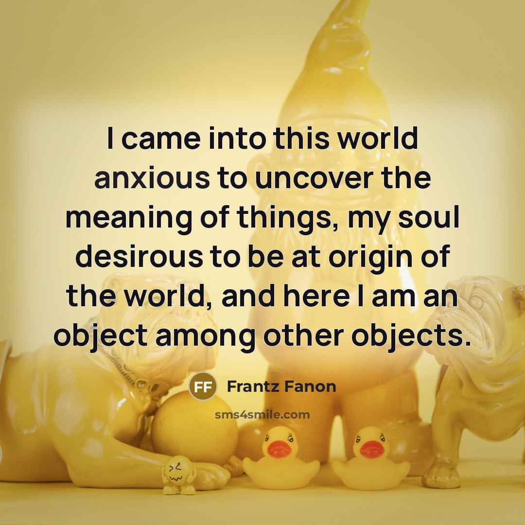“I came into this world anxious to uncover the meaning…” quote by Frantz Fanon