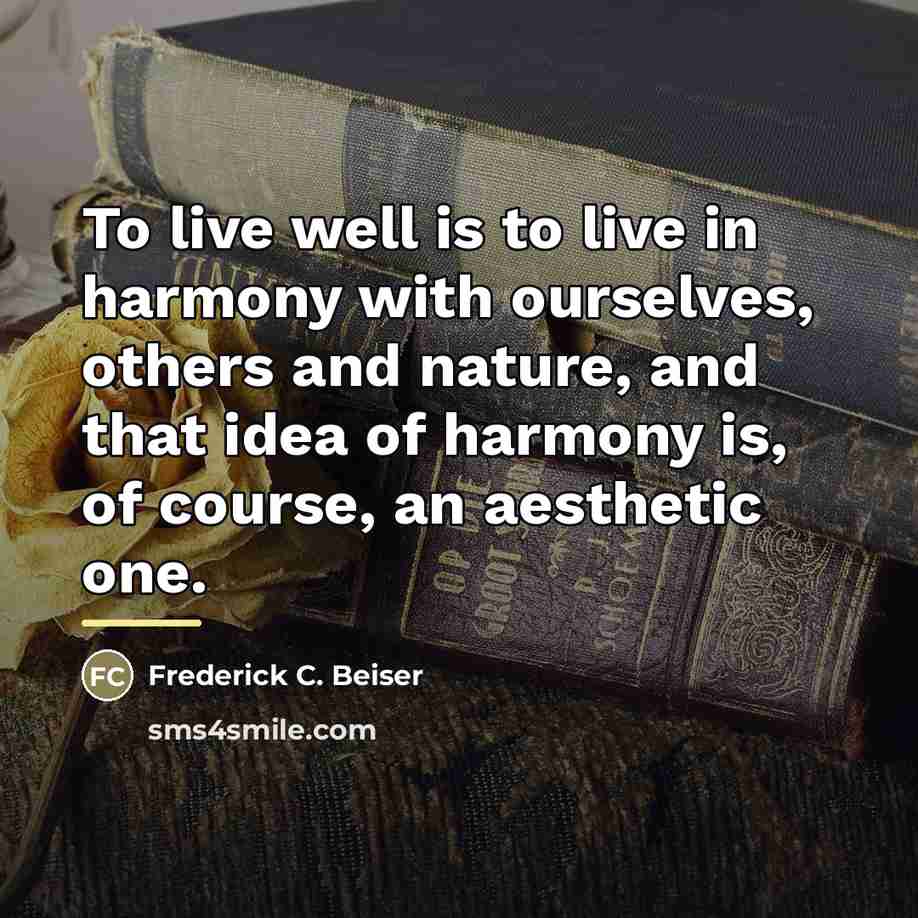 “To live well is to live in harmony with ourselves,…” quote by Frederick C. Beiser