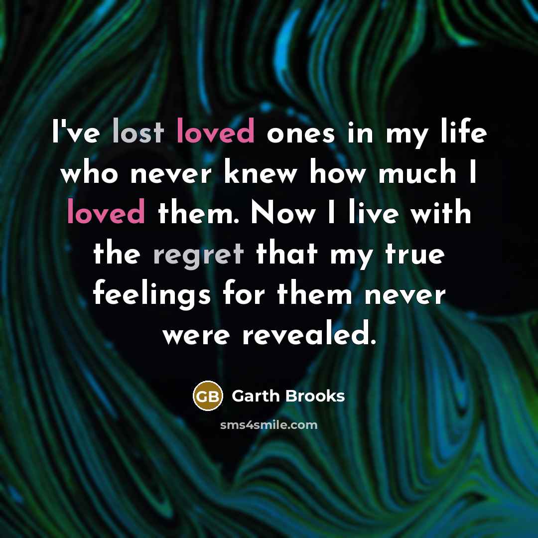 “I've lost loved ones in my life who never knew…” quote by Garth Brooks