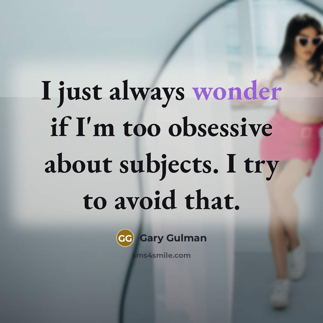“I just always wonder if I'm too obsessive about subjects.…” quote by Gary Gulman
