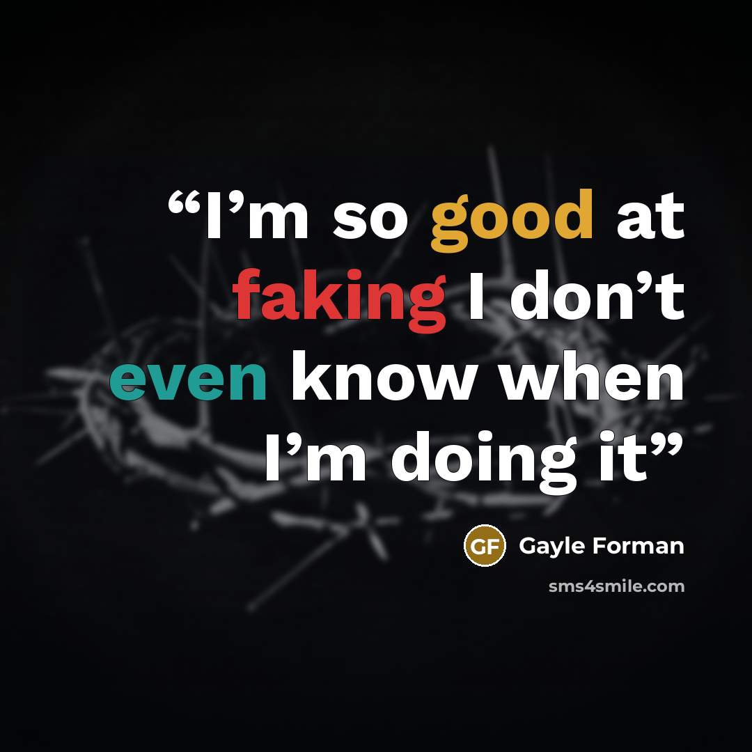 “I’m so good at faking I don’t even know when I’m doing it” quote by Gayle Forman