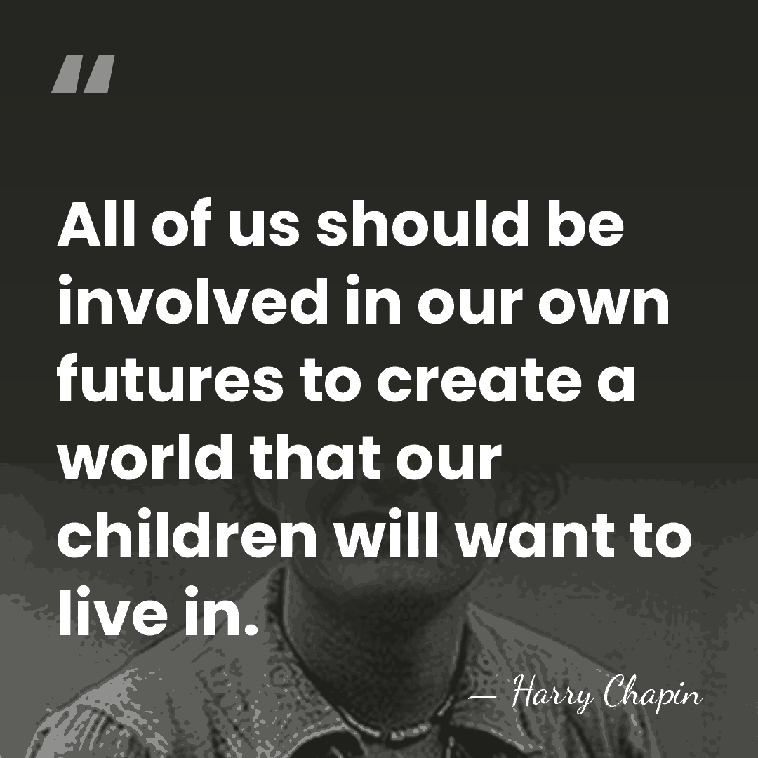 All of us should be involved in our own futures to create&hellip; - Harry Chapin
