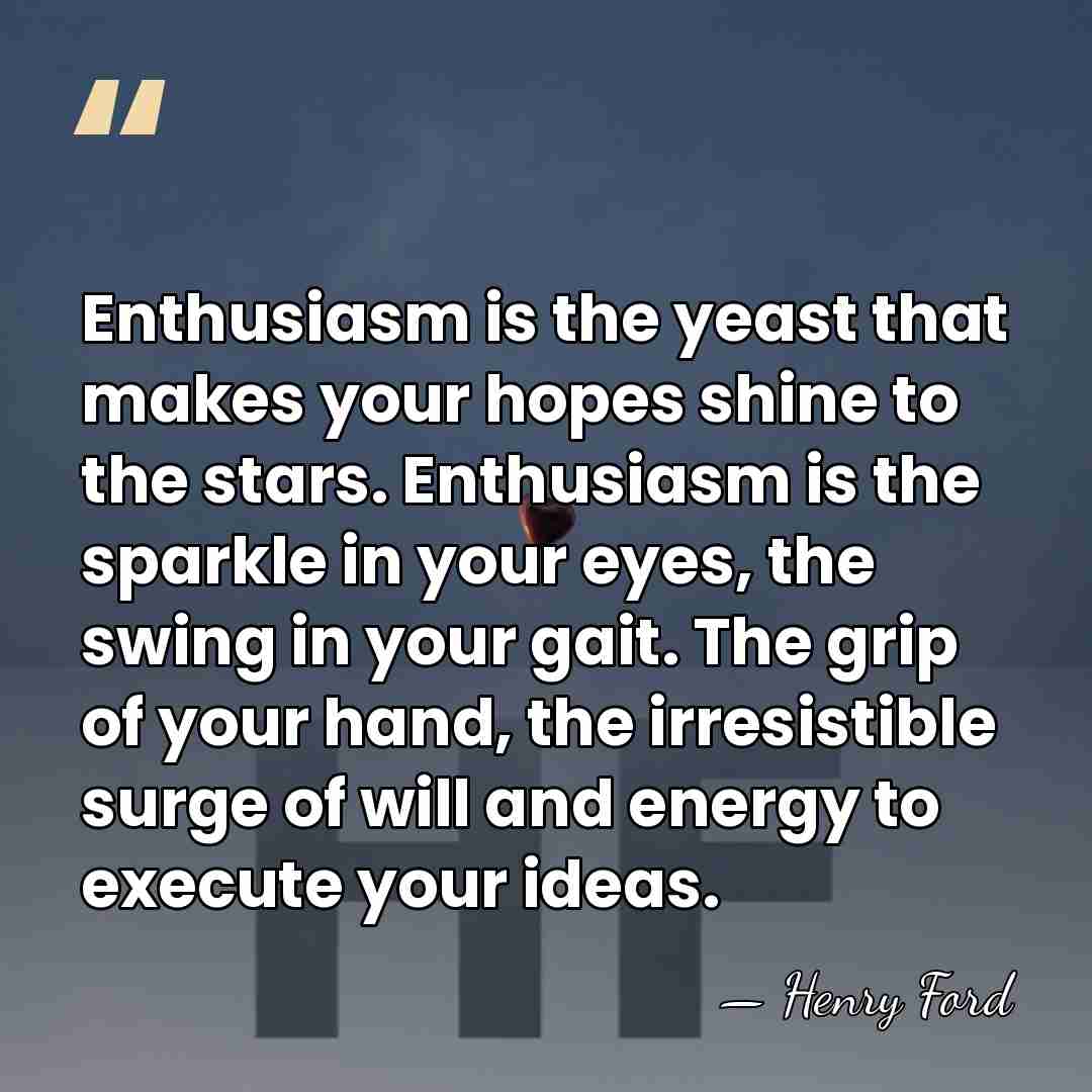 Enthusiasm is the yeast that makes your hopes shine to the stars.&hellip; - Henry Ford