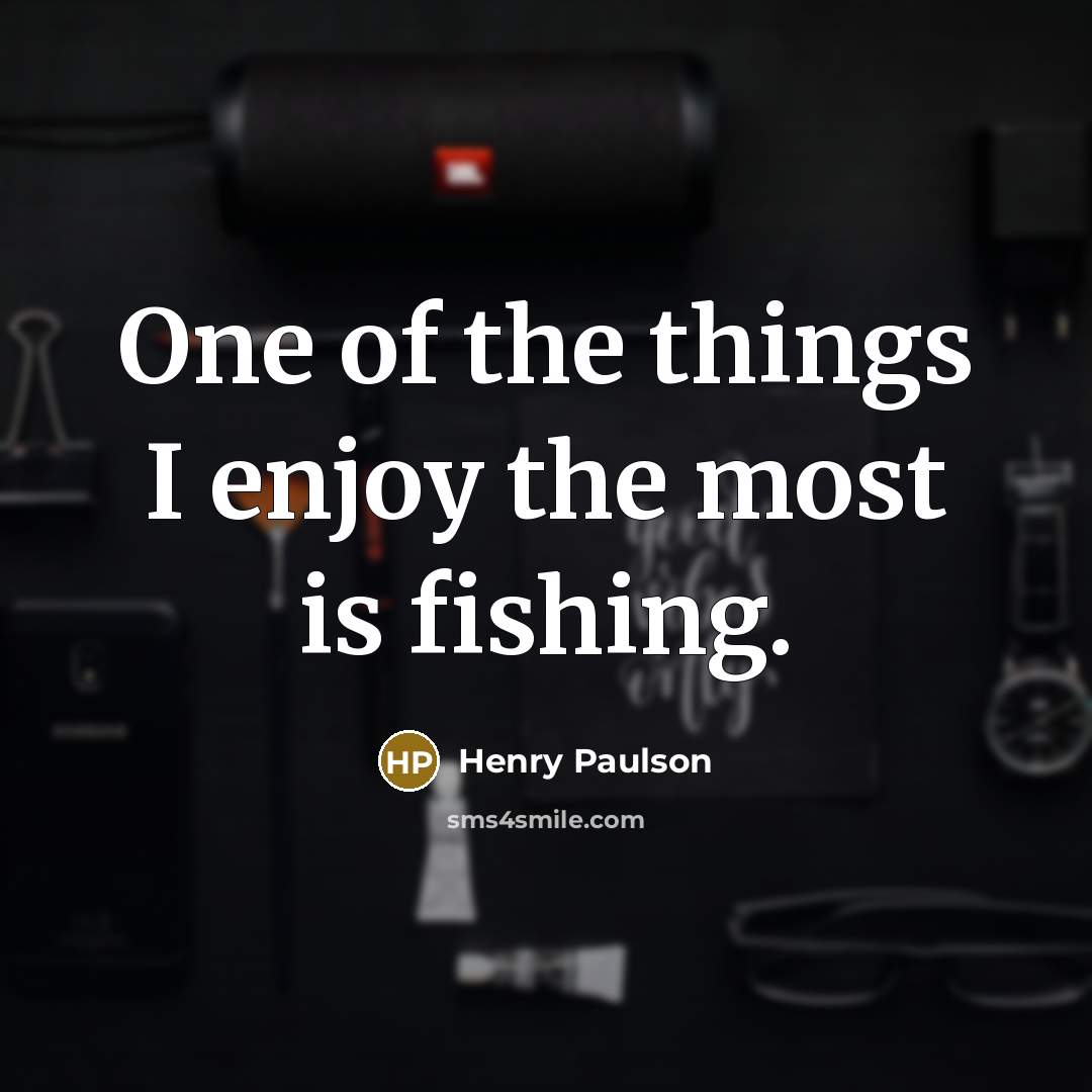 “One of the things I enjoy the most is fishing.…” quote by Henry Paulson