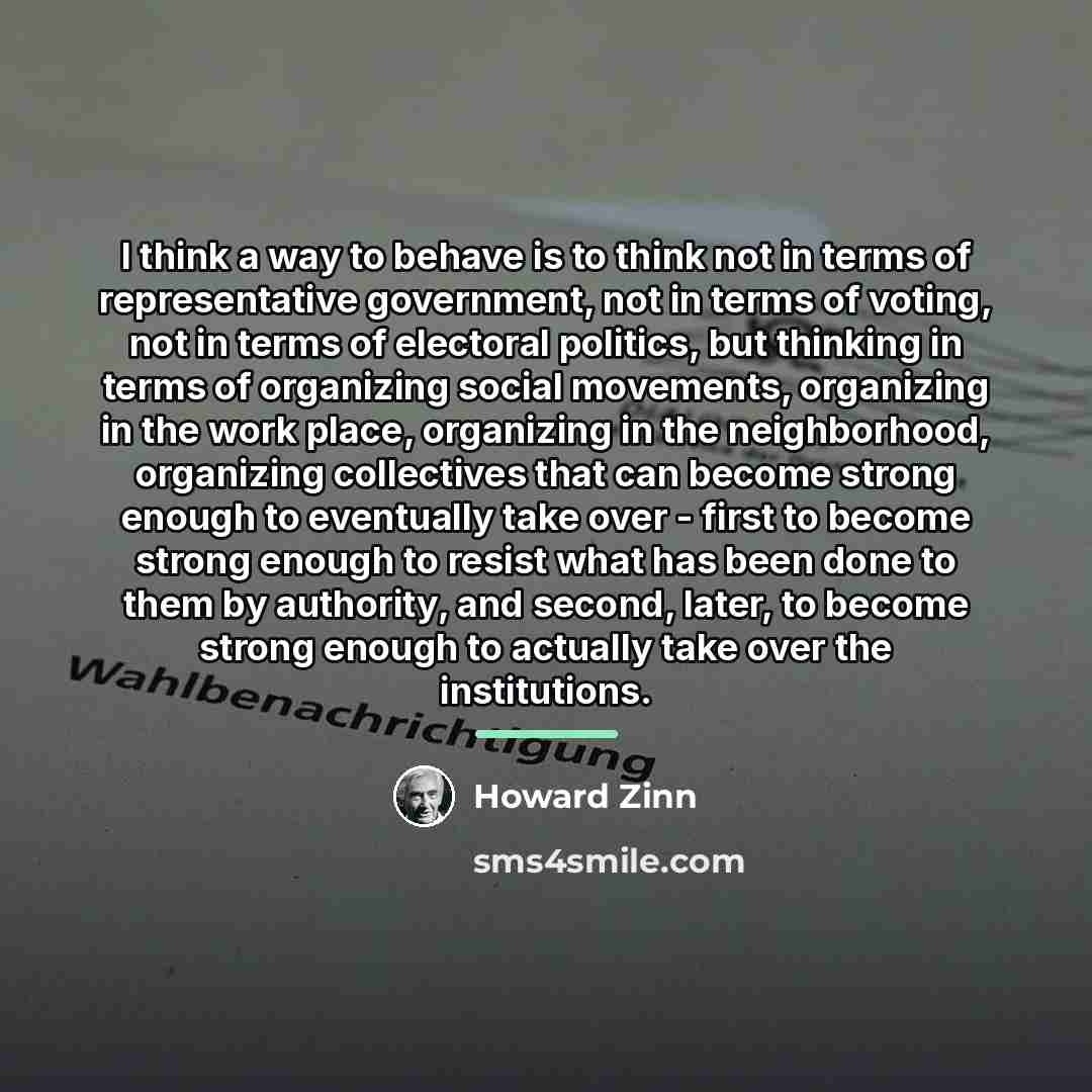 “I think a way to behave is to think not…” quote by Howard Zinn
