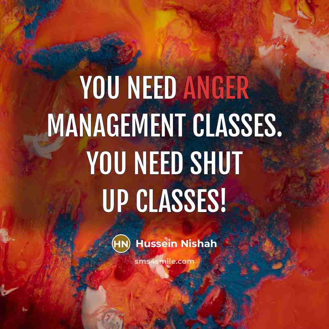 “You need anger management classes. You need shut up classes!…” quote by Hussein Nishah