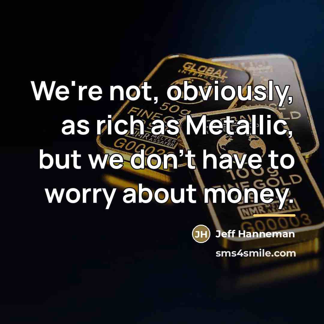 “We're not, obviously, as rich as Metallic, but we don't…” quote by Jeff Hanneman