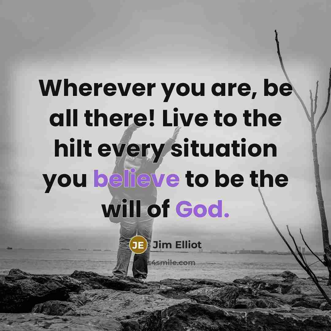 “Wherever you are, be all there! Live to the hilt…” quote by Jim Elliot
