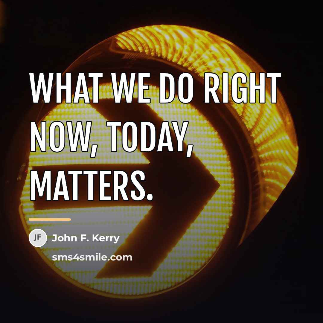 “What we do right now, today, matters.…” quote by John F. Kerry