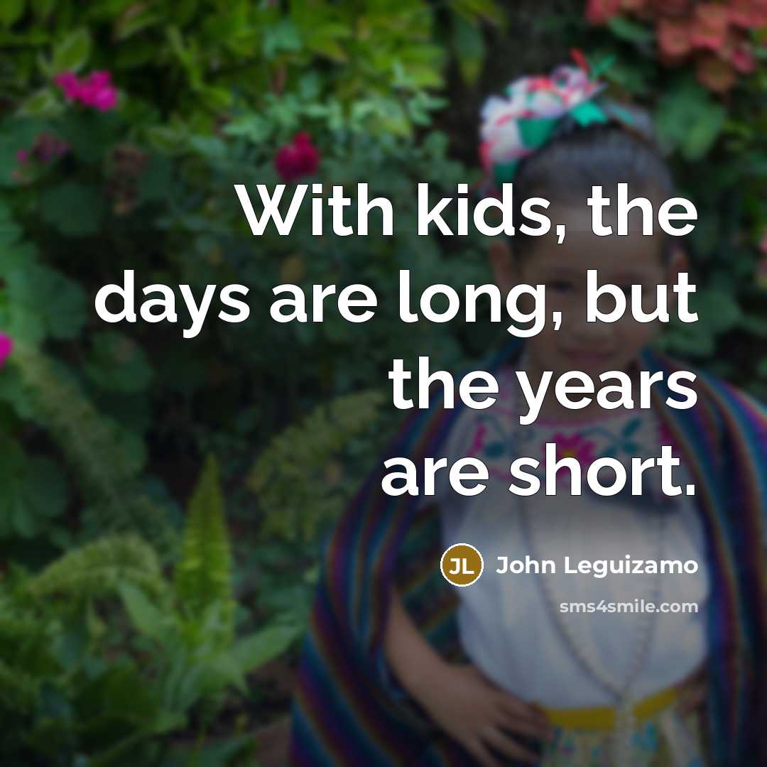 “With kids, the days are long, but the years are…” quote by John Leguizamo