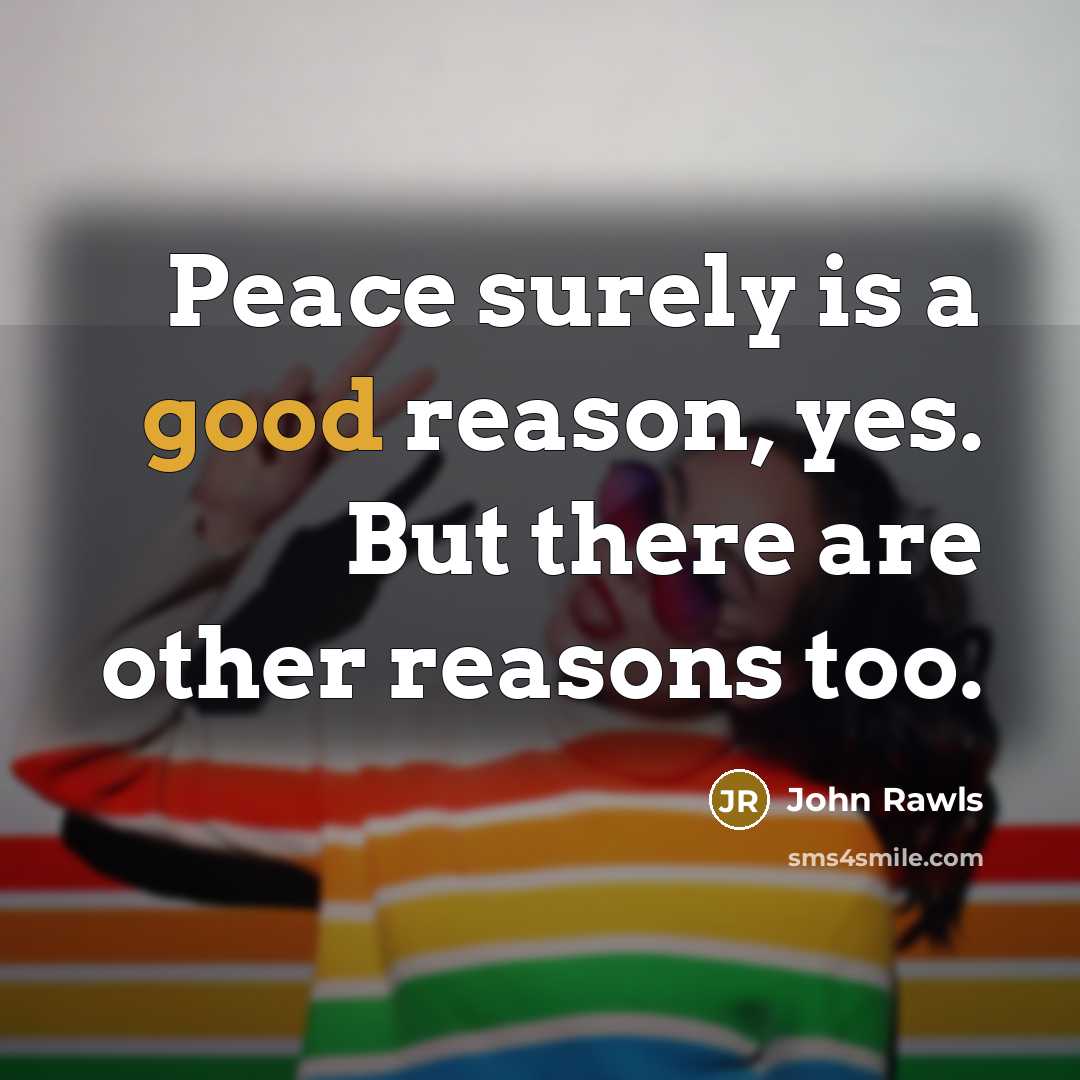 “Peace surely is a good reason, yes. But there are…” quote by John Rawls