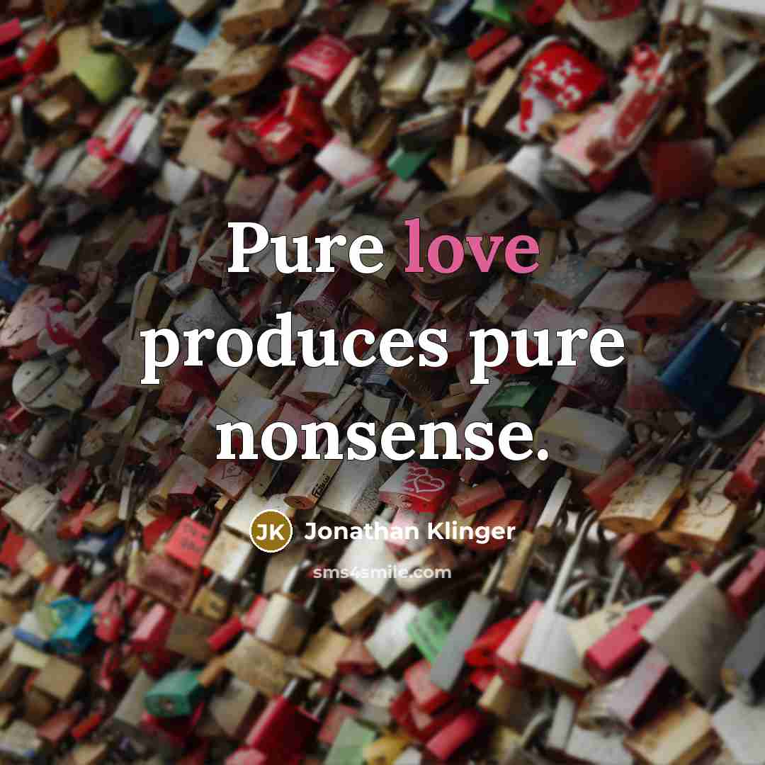 “Pure love produces pure nonsense.” quote by Jonathan Klinger