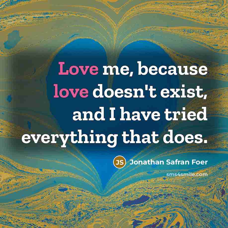 “Love me, because love doesn't exist, and I have tried…” quote by Jonathan Safran Foer