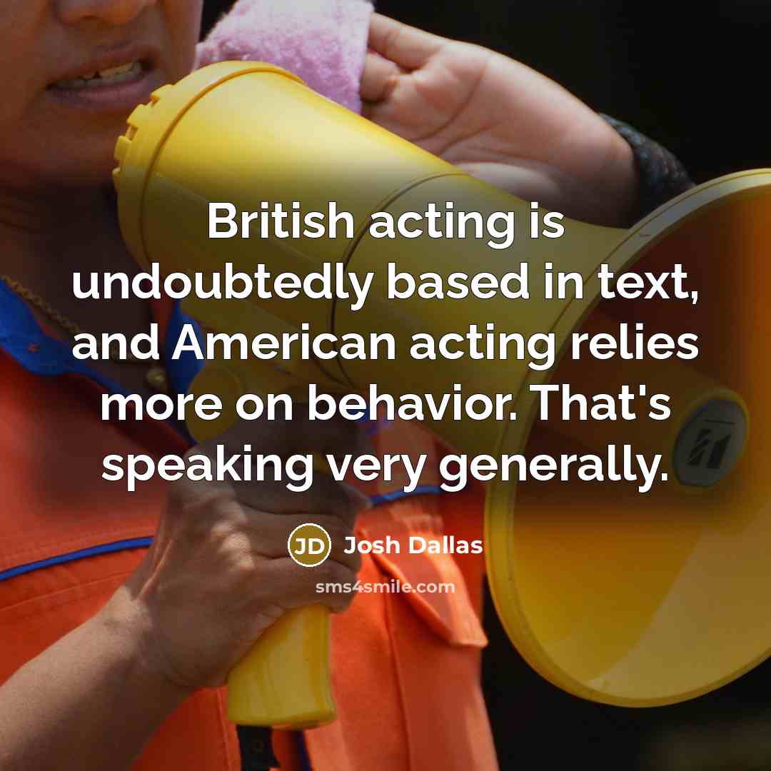 “British acting is undoubtedly based in text, and American acting…” quote by Josh Dallas