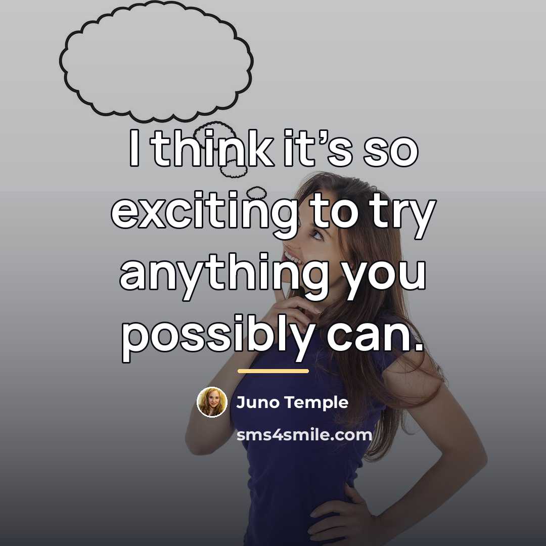 “I think it's so exciting to try anything you possibly…” quote by Juno Temple