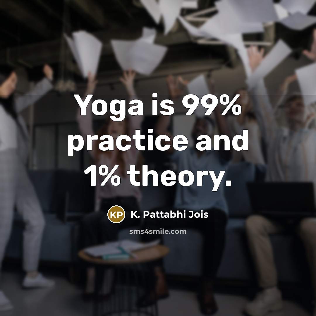 “Yoga is 99% practice and 1% theory.…” quote by K. Pattabhi Jois