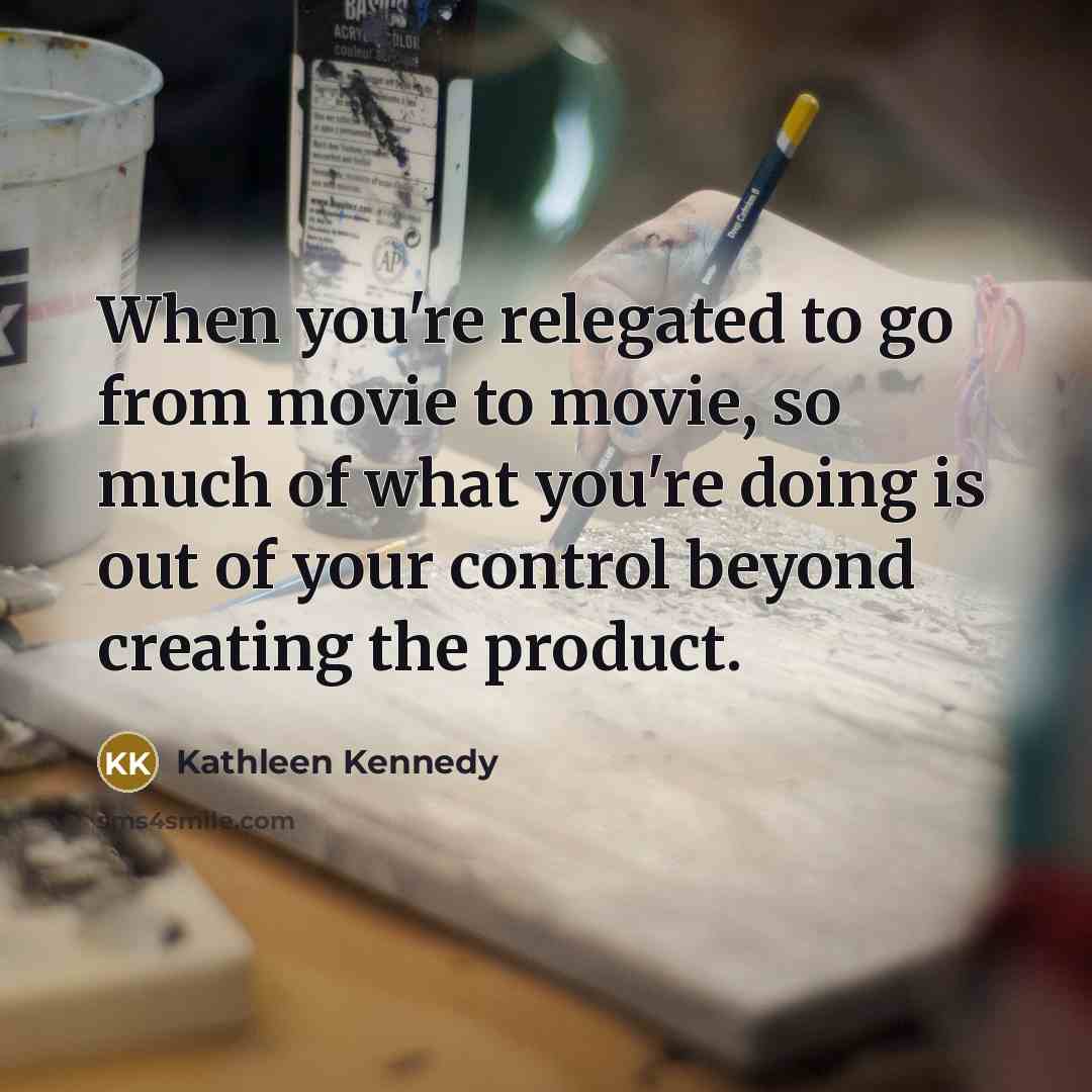 “When you're relegated to go from movie to movie, so…” quote by Kathleen Kennedy