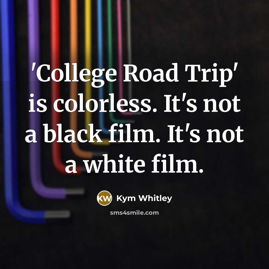 “'College Road Trip' is colorless. It's not a black film.…” quote by Kym Whitley