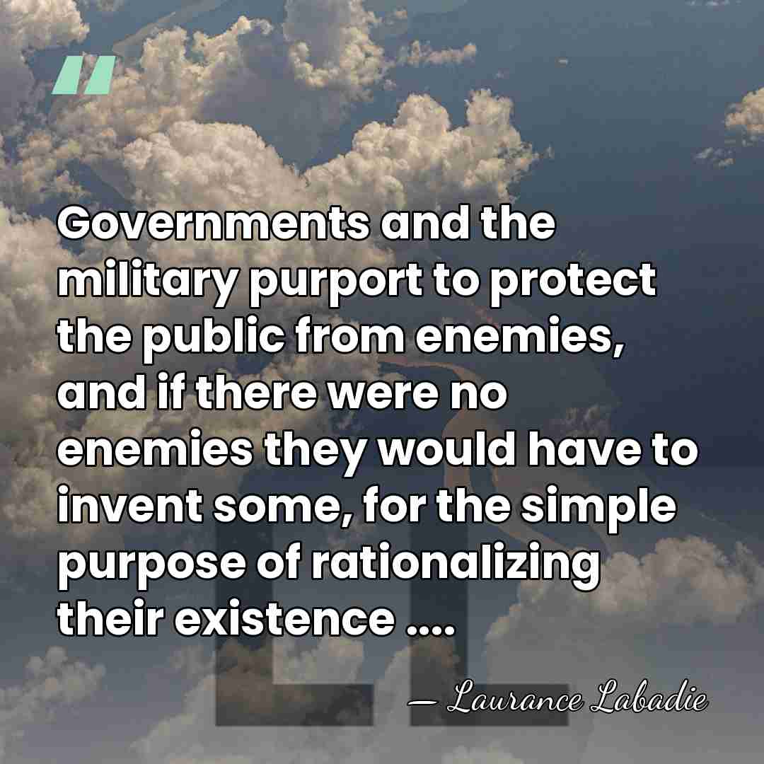 Governments and the military purport to protect the public from enemies, and&hellip; - Laurance Labadie