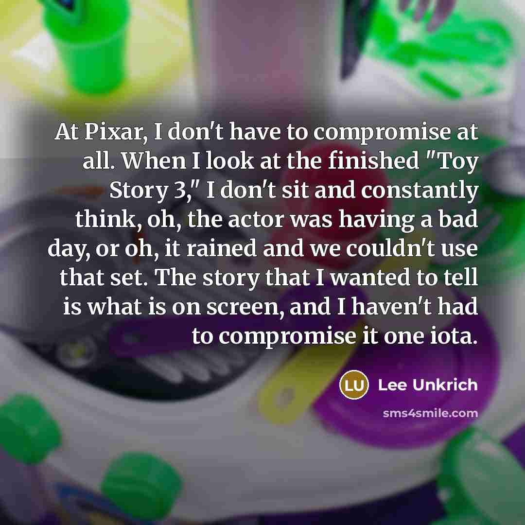 “At Pixar, I don't have to compromise at all. When…” quote by Lee Unkrich