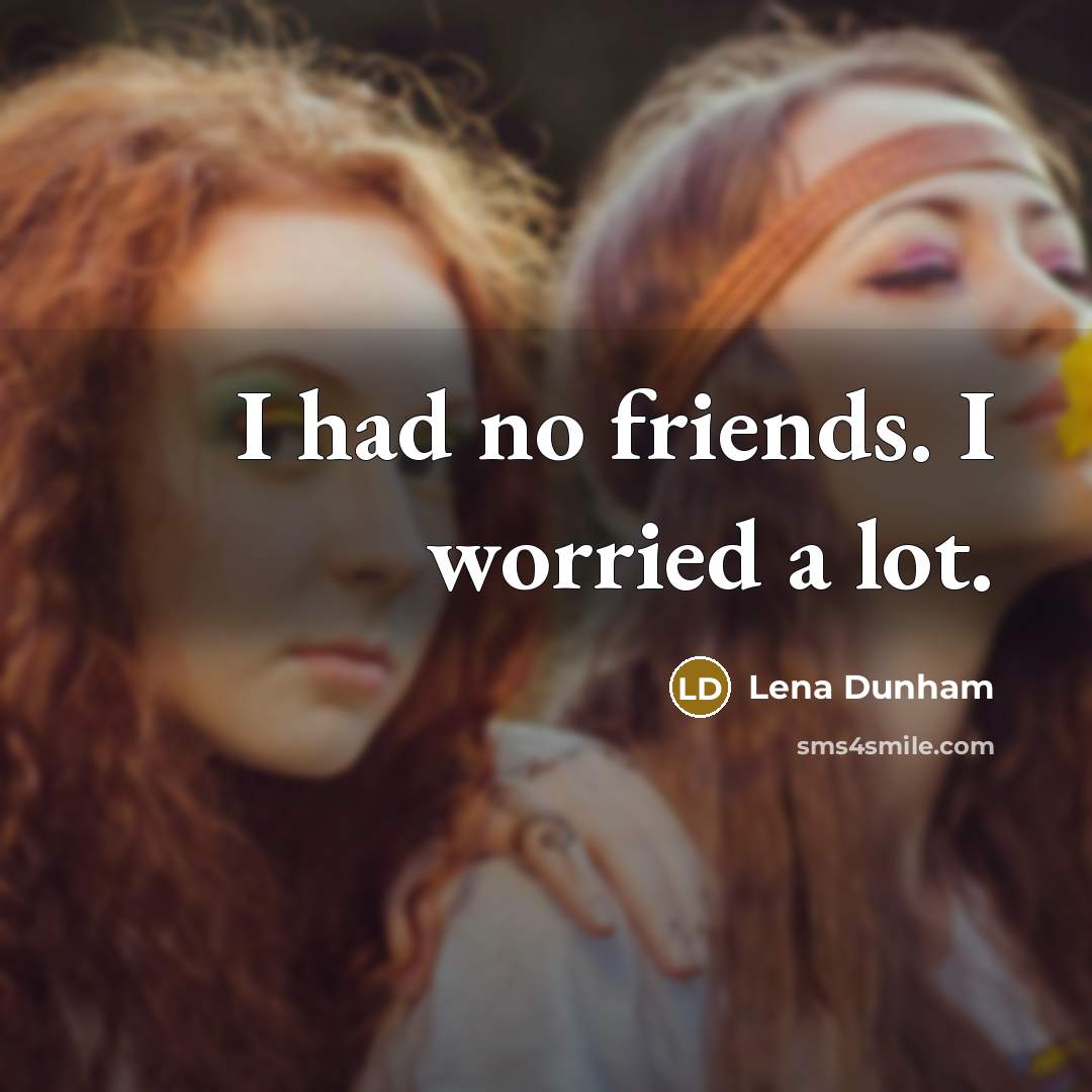 “I had no friends. I worried a lot.…” quote by Lena Dunham
