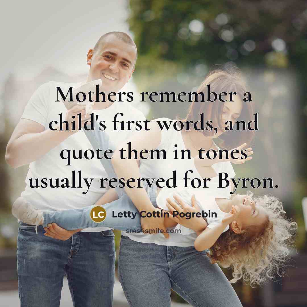 “Mothers remember a child's first words, and quote them in…” quote by Letty Cottin Pogrebin