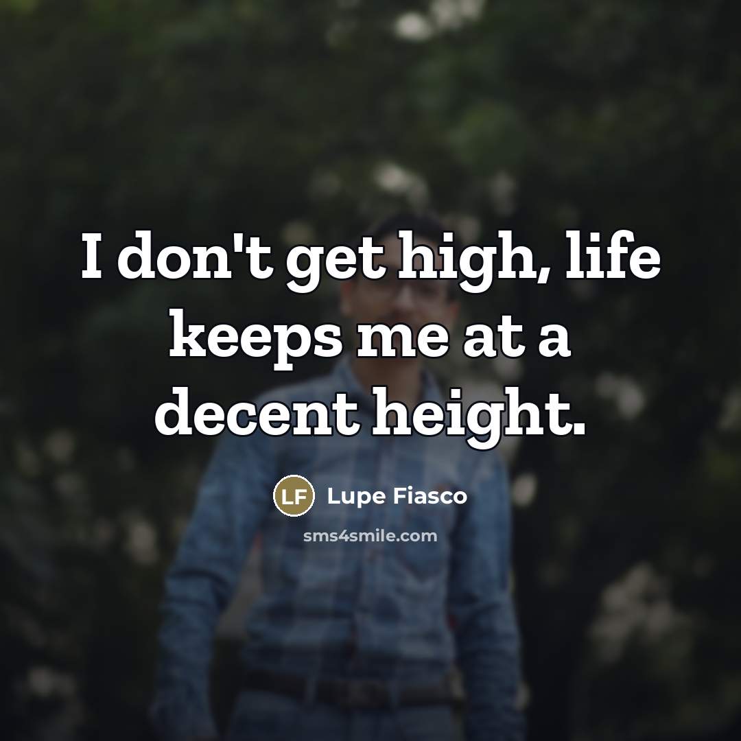 “I don't get high, life keeps me at a decent…” quote by Lupe Fiasco