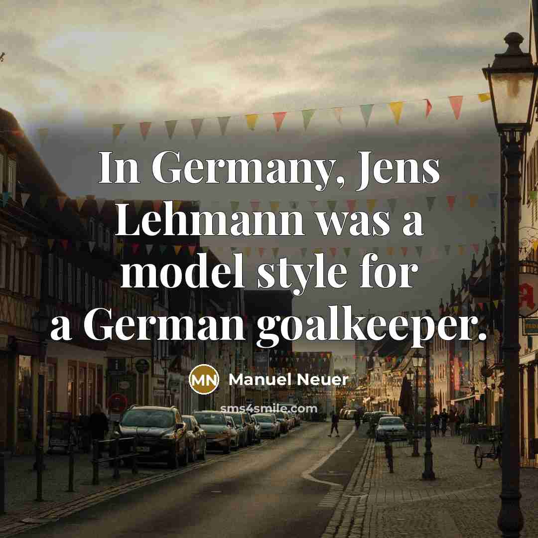 “In Germany, Jens Lehmann was a model style for a German goalkeeper.” quote by Manuel Neuer