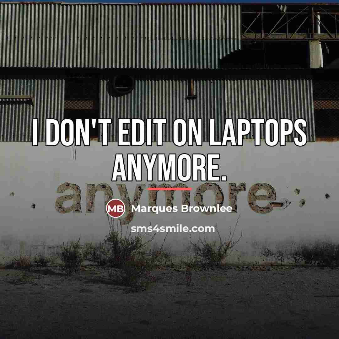 “I don't edit on laptops anymore.…” quote by Marques Brownlee