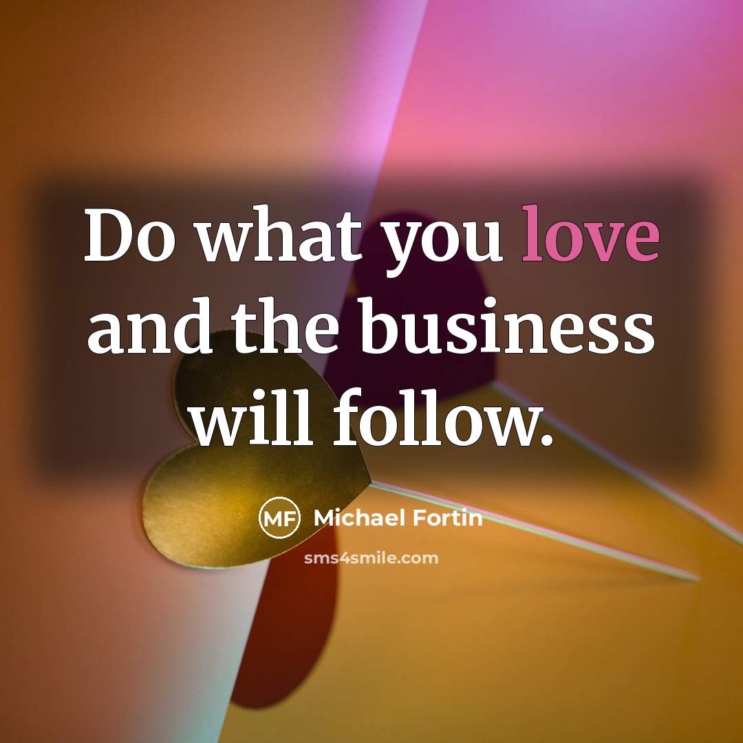 “Do what you love and the business will follow.” quote by Michael Fortin