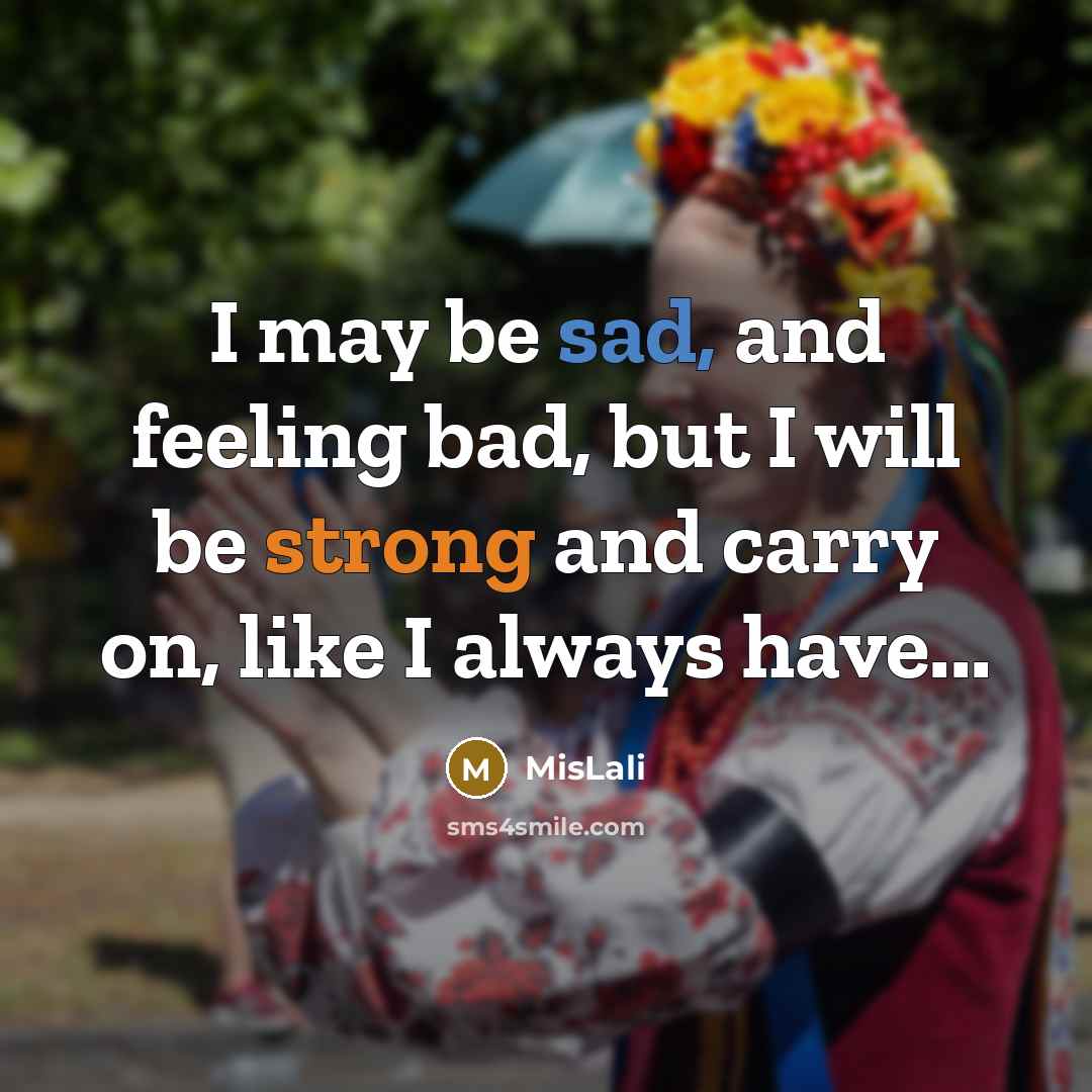 “I may be sad, and feeling bad, but I will…” quote by MisLali