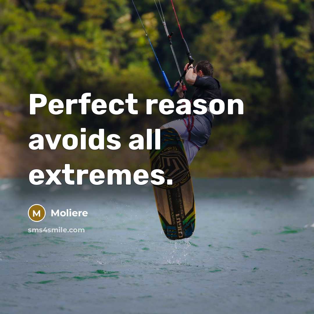 “Perfect reason avoids all extremes.” quote by Moliere