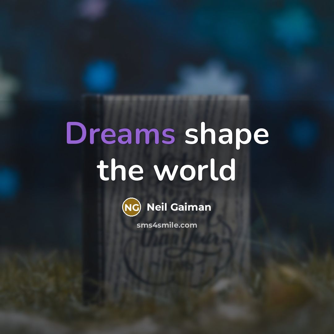 “Dreams shape the world…” quote by Neil Gaiman
