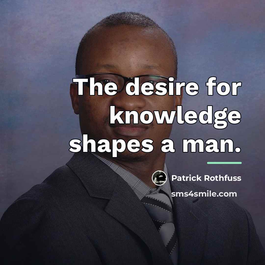 “The desire for knowledge shapes a man.…” quote by Patrick Rothfuss