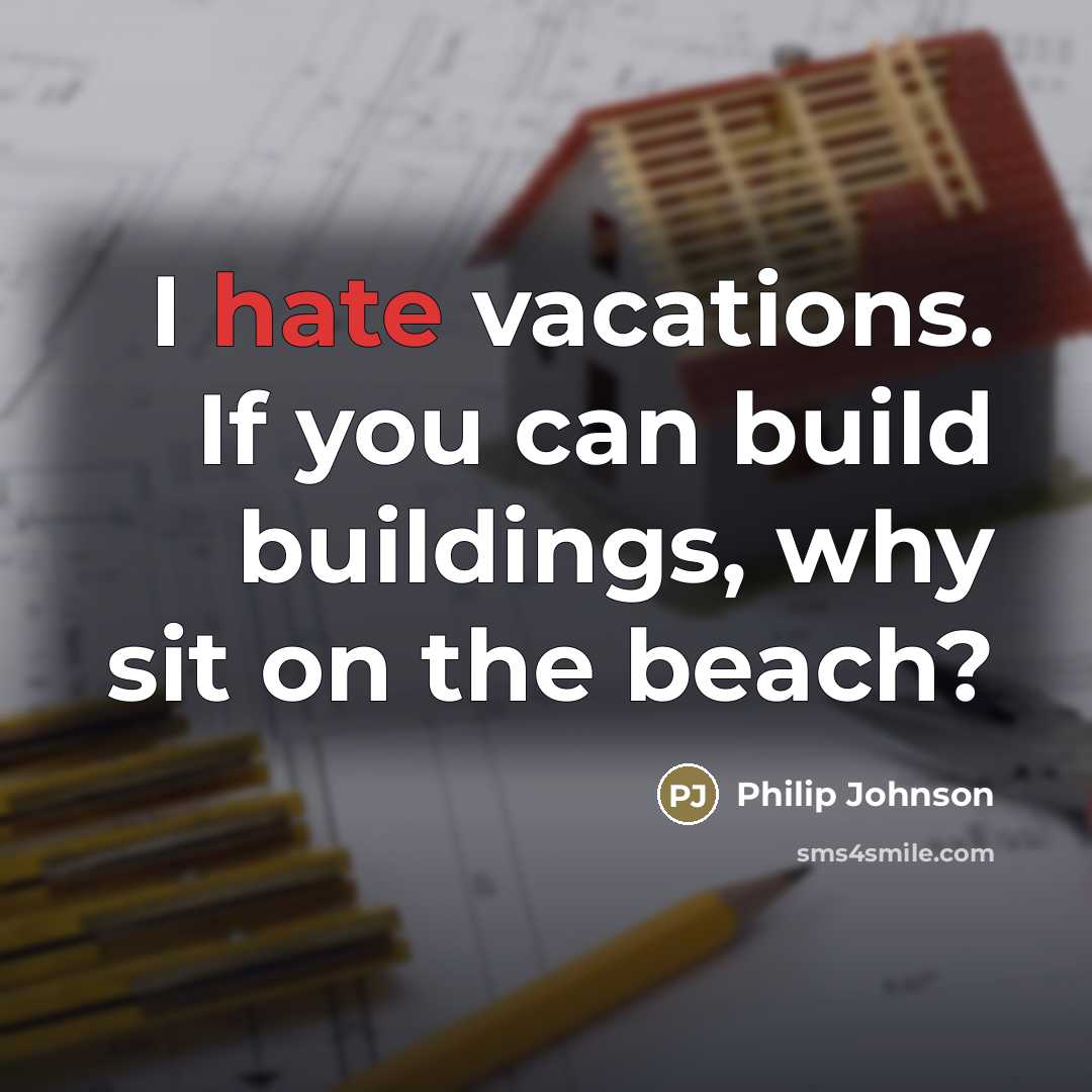 “I hate vacations. If you can build buildings, why sit…” quote by Philip Johnson