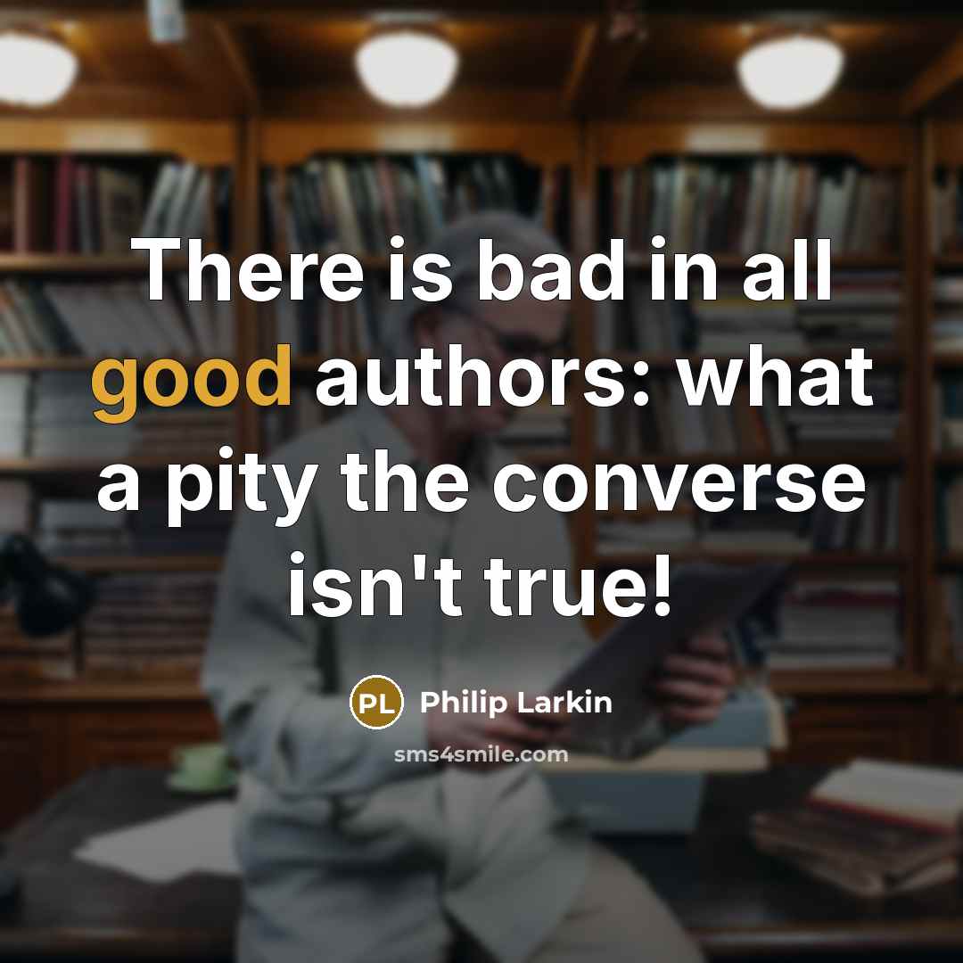 “There is bad in all good authors: what a pity…” quote by Philip Larkin