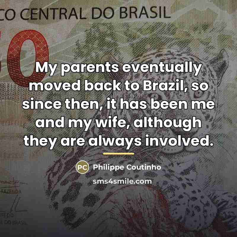 “My parents eventually moved back to Brazil, so since then,…” quote by Philippe Coutinho