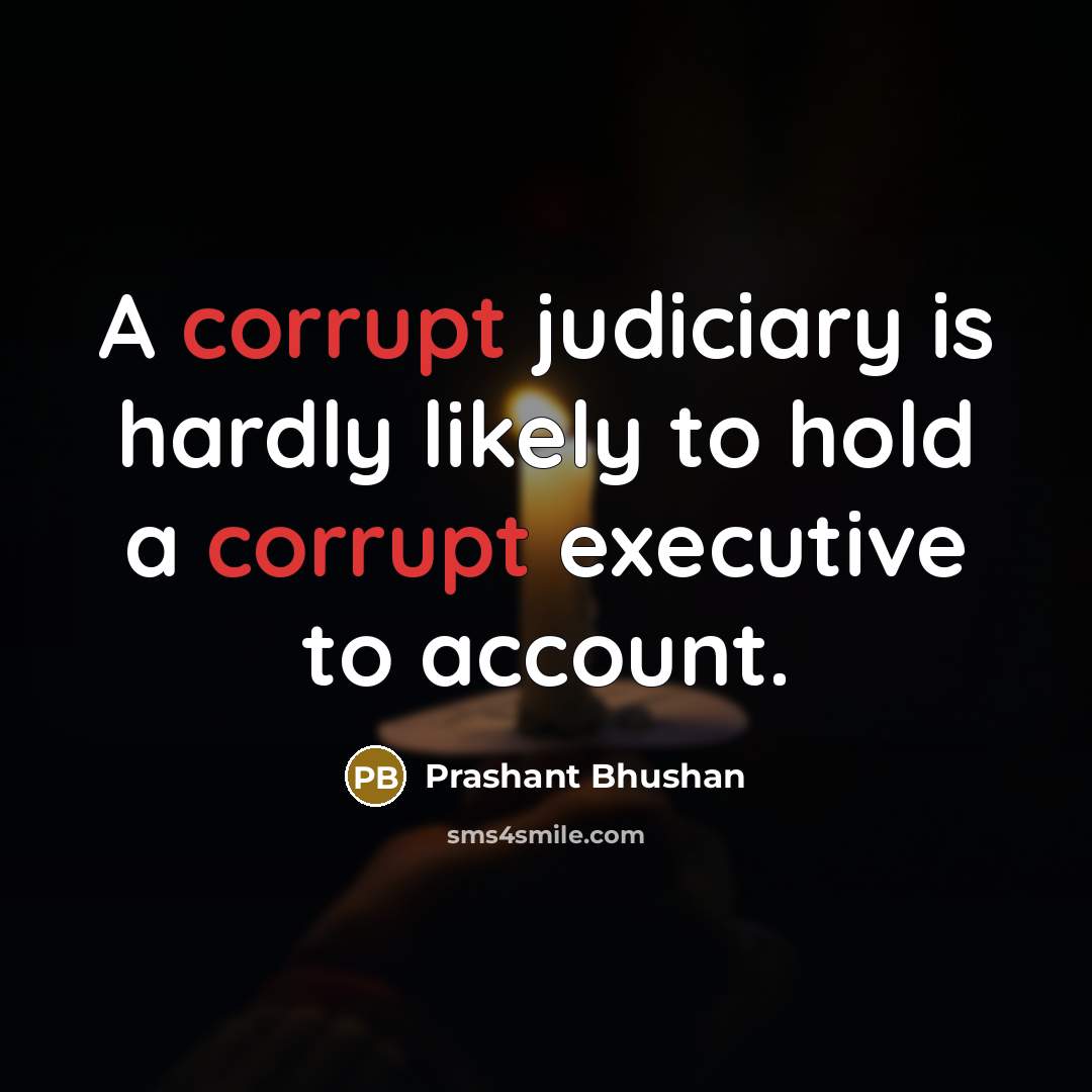 “A corrupt judiciary is hardly likely to hold a corrupt…” quote by Prashant Bhushan