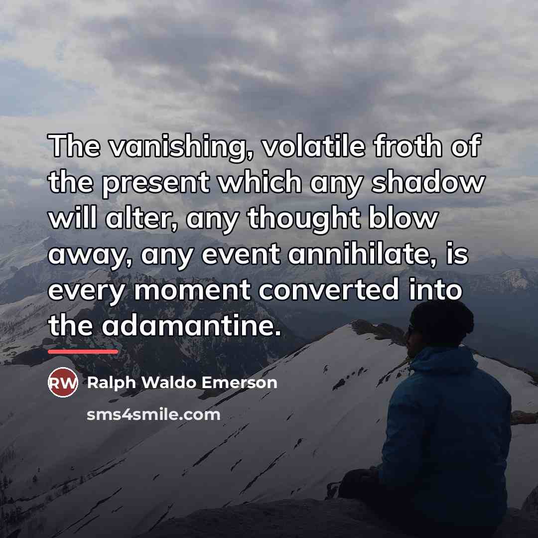 “The vanishing, volatile froth of the present which any shadow…” quote by Ralph Waldo Emerson