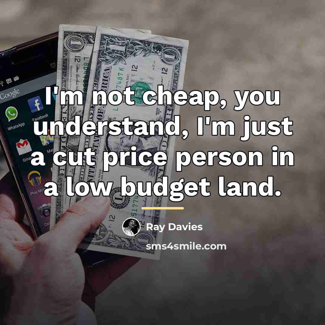 “I'm not cheap, you understand, I'm just a cut price…” quote by Ray Davies