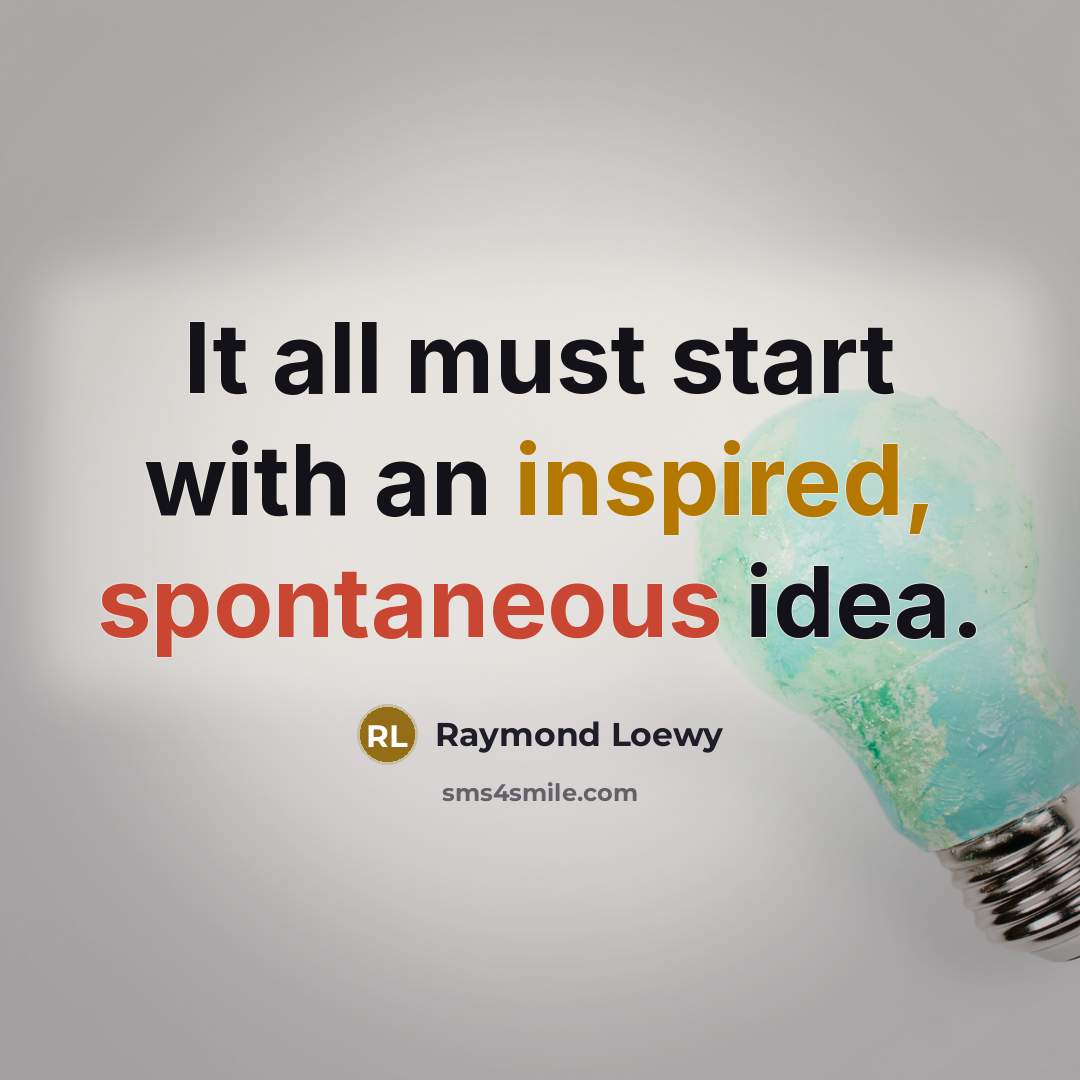 “It all must start with an inspired, spontaneous idea.” quote by Raymond Loewy