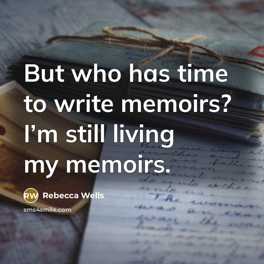 “But who has time to write memoirs? I’m still living…” quote by Rebecca Wells