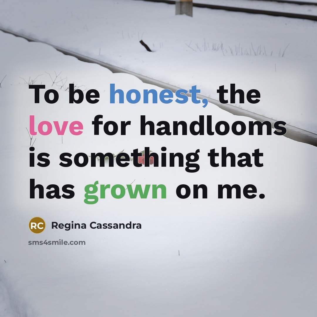“To be honest, the love for handlooms is something that has grown on me.” quote by Regina Cassandra