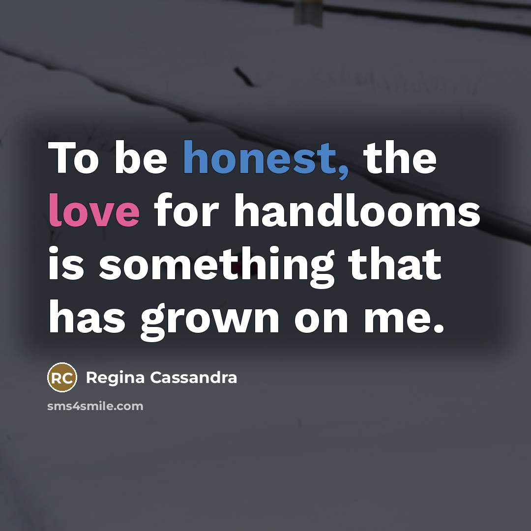 “To be honest, the love for handlooms is something that…” quote by Regina Cassandra