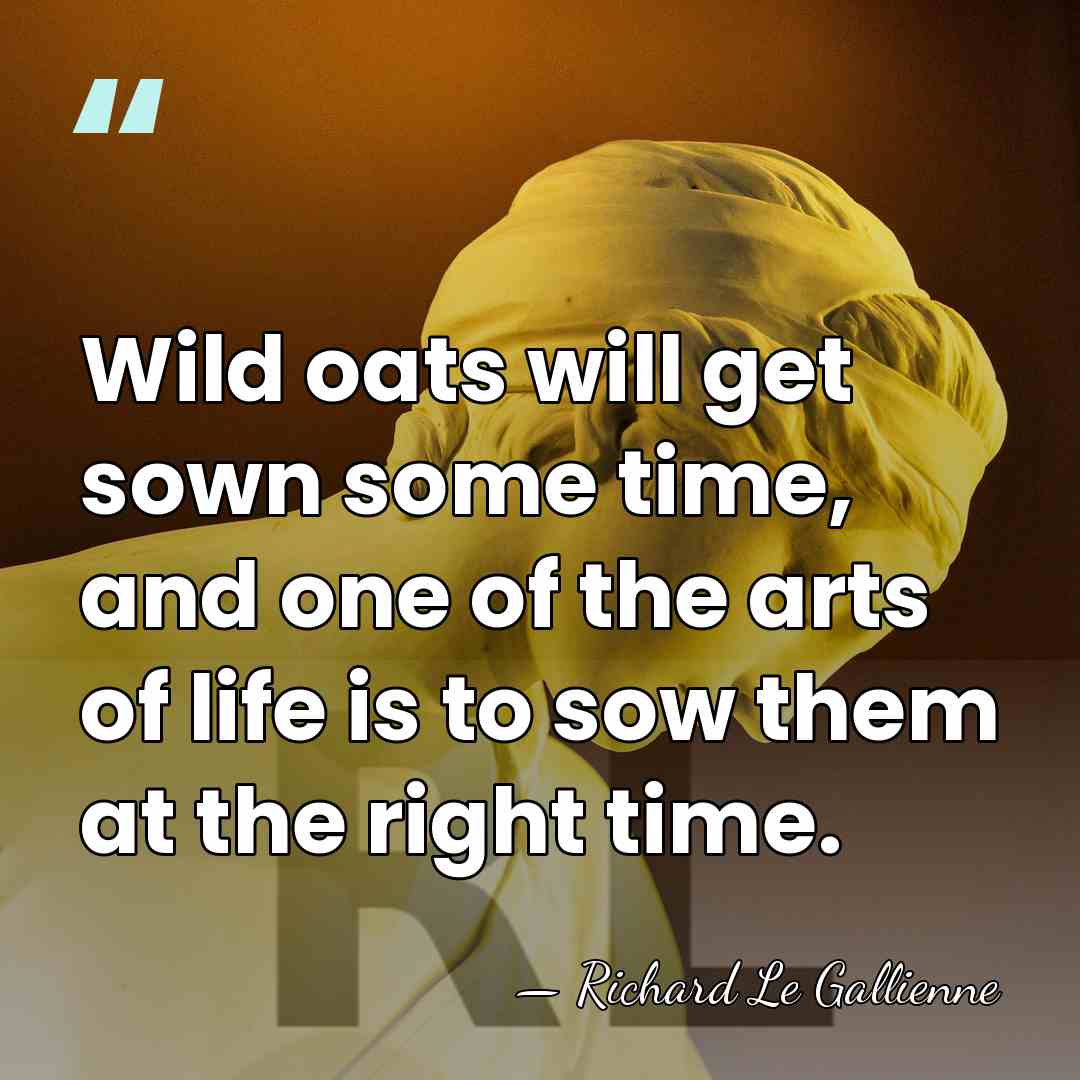 Wild oats will get sown some time, and one of the arts&hellip; - Richard Le Gallienne