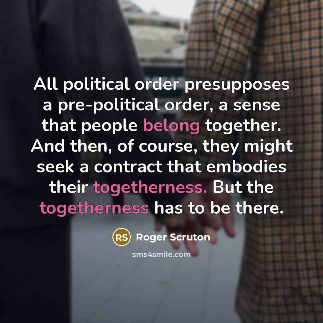 “All political order presupposes a pre-political order, a sense that…” quote by Roger Scruton