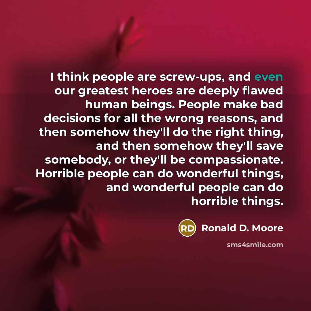 “I think people are screw-ups, and even our greatest heroes…” quote by Ronald D. Moore